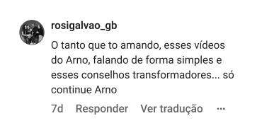 rosigalvao_gb | O tanto que to amando, esses vídeos do Arno, falando de forma simples e esses conselhos transformadores... só continue Arno