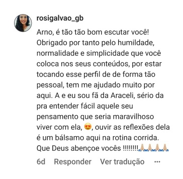 rosigalvao_gb | Arno, é tão tão bom escutar você! Obrigado por tanto pelo humildade, normalidade e simplicidade que você coloca nos seus conteúdos, por estar tocando esse perfil de de forma tão pessoal, tem me ajudado muito por aqui. A e eu sou fã da Araceli, sério da pra entender fácil aquele seu pensamento que seria maravilhoso viver com ela, 😍, ouvir as reflexões dela é um bálsamo aqui na rotina corrida. Que Deus abençoe vocês !!!!!!!!🙏🏼🙏🏼🙏🏼🙏🏼
